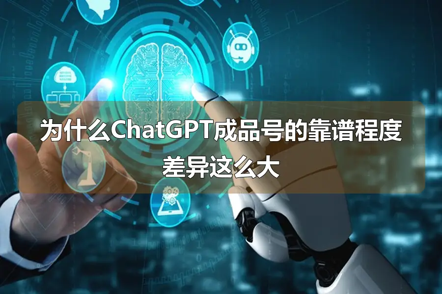 为什么ChatGPT成品号的靠谱程度差异这么大